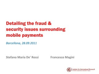 Detailing the fraud & security issues surrounding mobile payments Barcellona, 28.09.2011 Stefano Maria De' Rossi Francesco Magini 