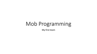 Mob Programming
My first team
 