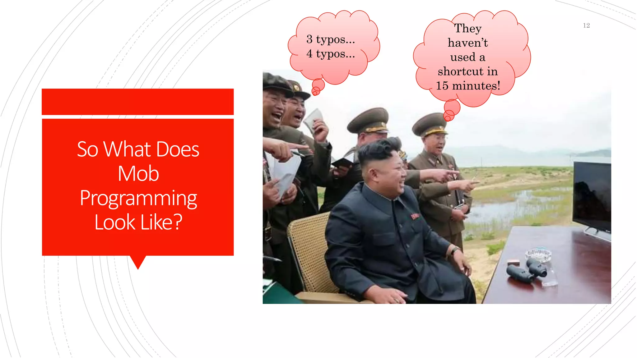 SoWhat Does
Mob
Programming
LookLike?
3 typos...
4 typos...
They
haven’t
used a
shortcut in
15 minutes!
12
 