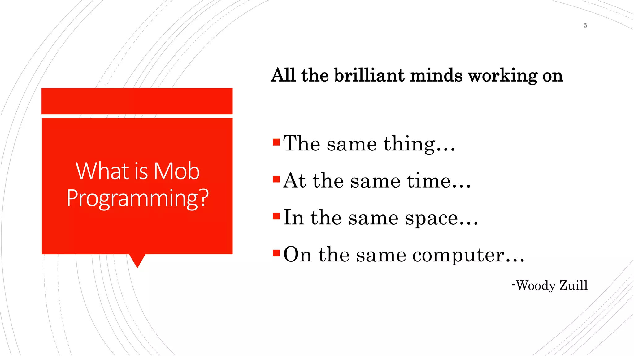WhatisMob
Programming?
All the brilliant minds working on
The same thing…
At the same time…
In the same space…
On the same computer…
-Woody Zuill
5
 