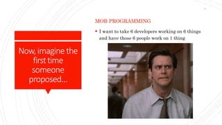 Now,imaginethe
firsttime
someone
proposed…
MOB PROGRAMMING
 I want to take 6 developers working on 6 things
and have those 6 people work on 1 thing
9
 