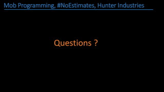 Mob Programming, #NoEstimates, Hunter Industries
Questions ?
 