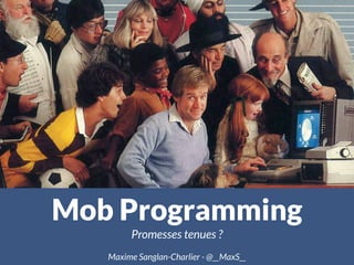 Mob Programming
Promesses tenues ?
Maxime Sanglan-Charlier - @__MaxS__
 