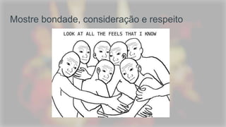 Mostre bondade, consideração e respeito
 