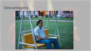 Desvantagens
 