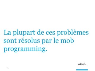 31
La plupart de ces problèmes
sont résolus par le mob
programming.
 