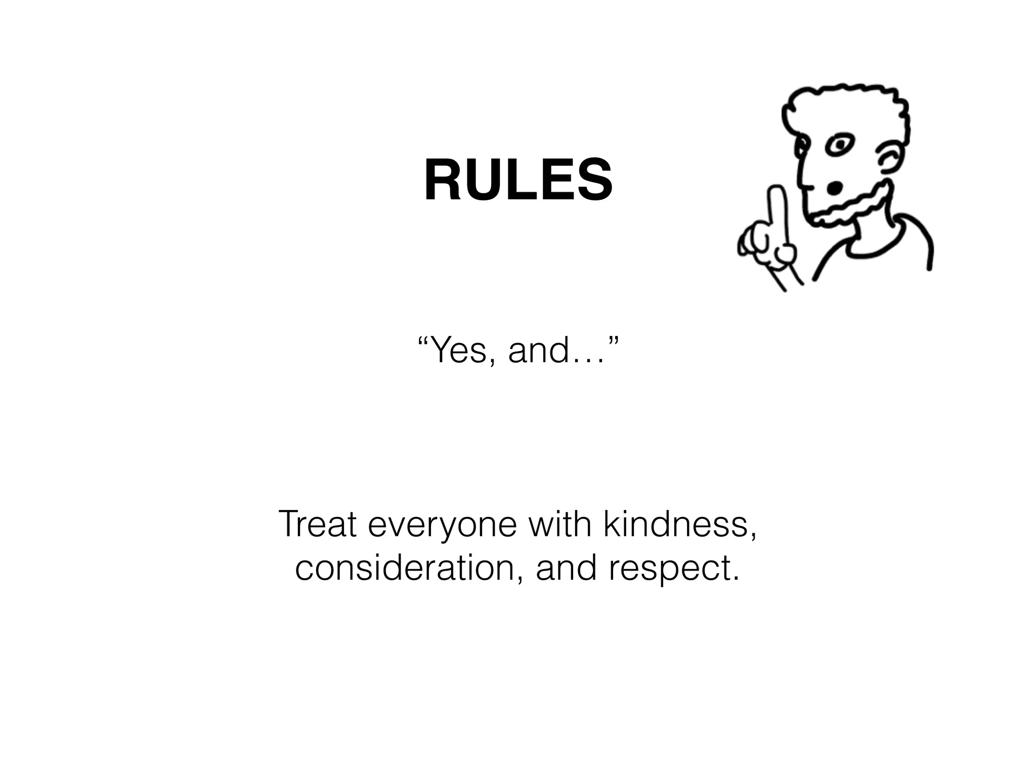 “Yes, and…”
Treat everyone with kindness, 
consideration, and respect.
RULES
 