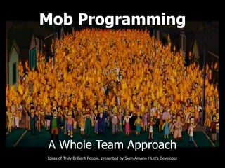 Mob Programming
A Whole Team Approach
Ideas of Truly Brilliant People, presented by Sven Amann / Let’s Developer
 