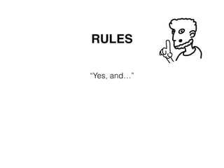 “Yes, and…”
RULES
 