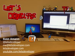 Sven Amann
@letsdeveloper
me@letsdeveloper.com
letsdeveloper.com
youtube.com/letsdeveloper
 