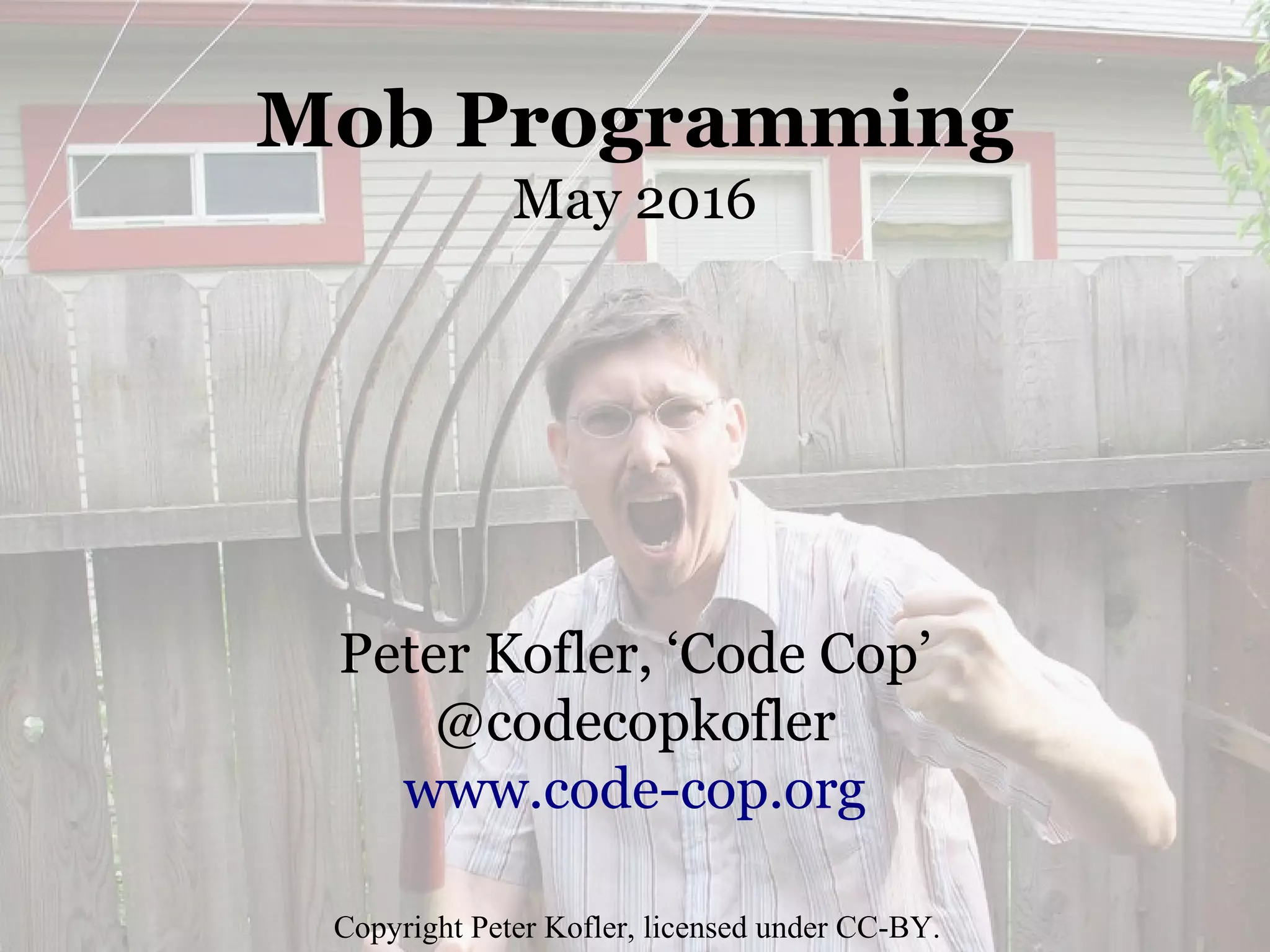 Mob Programming
May 2016
Peter Kofler, ‘Code Cop’
@codecopkofler
www.code-cop.org
Copyright Peter Kofler, licensed under CC-BY.
 