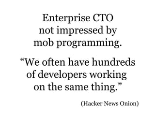 Enterprise CTO
not impressed by
mob programming.
“We often have hundreds
of developers working
on the same thing.”
(Hacker News Onion)
 