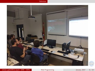 Deﬁnition
{herez, gold}@ime.usp.br (IME - USP) Mob Programming January, 2017 5 / 14
 