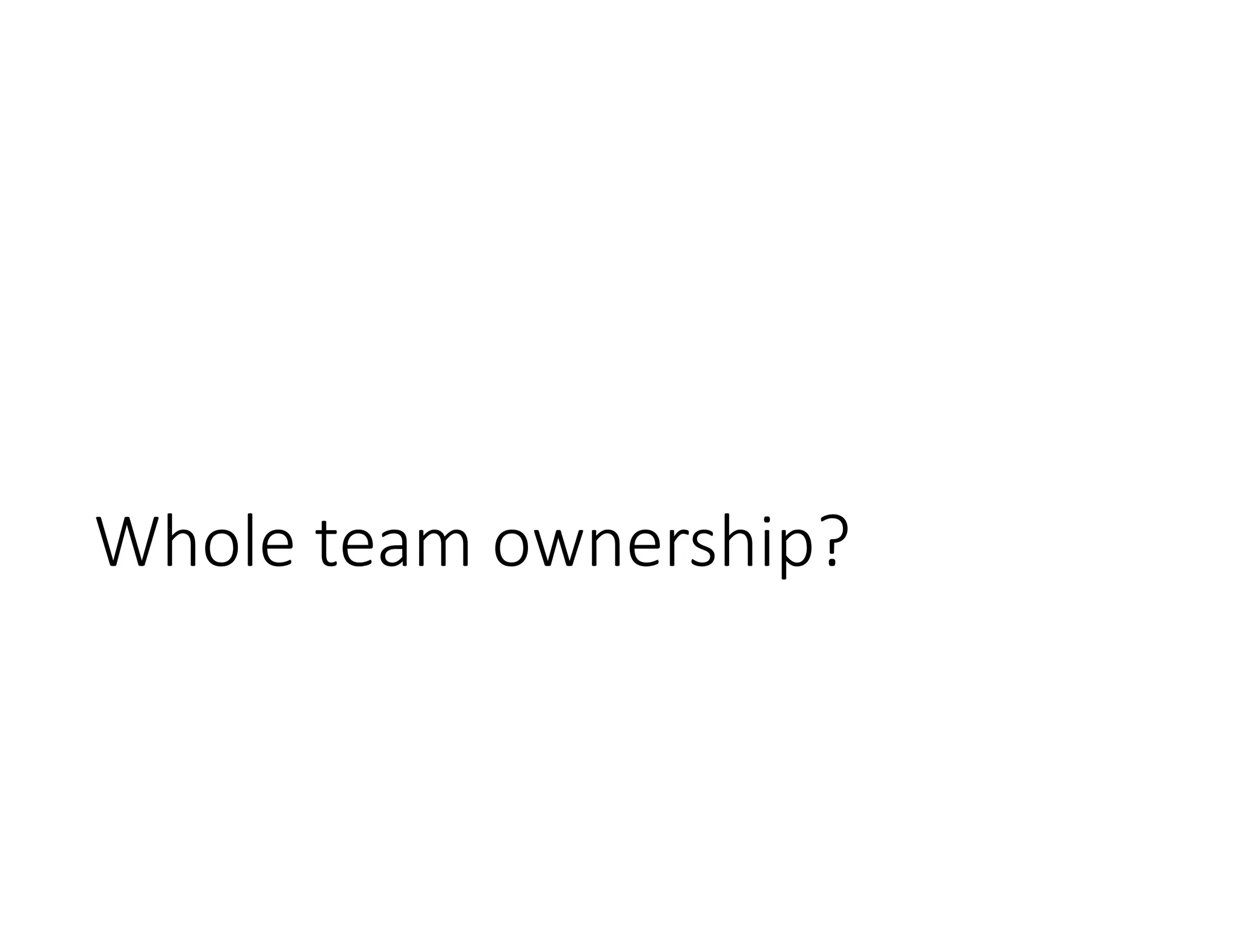 Whole team ownership?
 