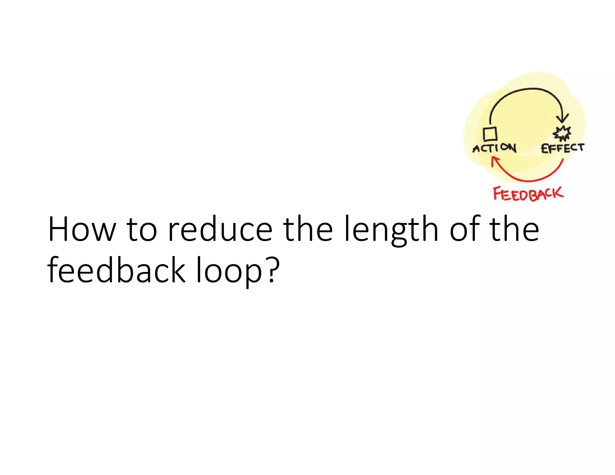 How to reduce the length of the
feedback loop?
 