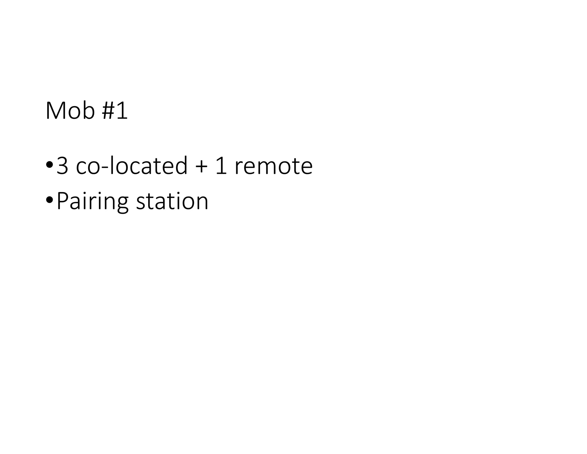 Mob #1
•3 co-located + 1 remote
•Pairing station
 