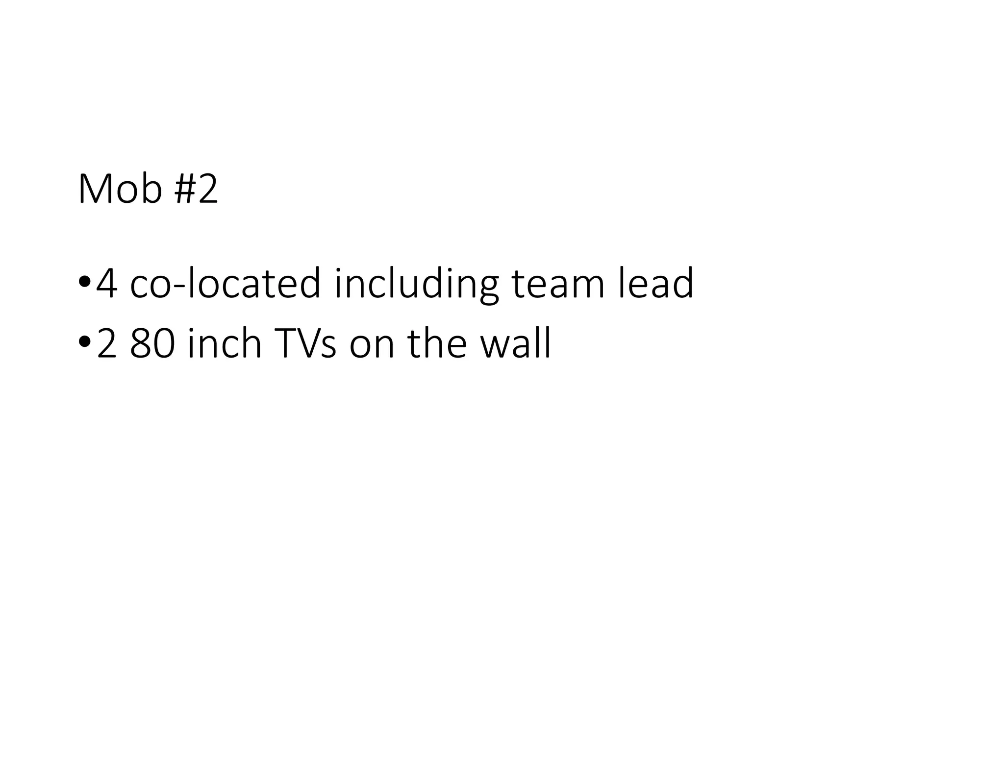 Mob #2
•4 co-located including team lead
•2 80 inch TVs on the wall
 