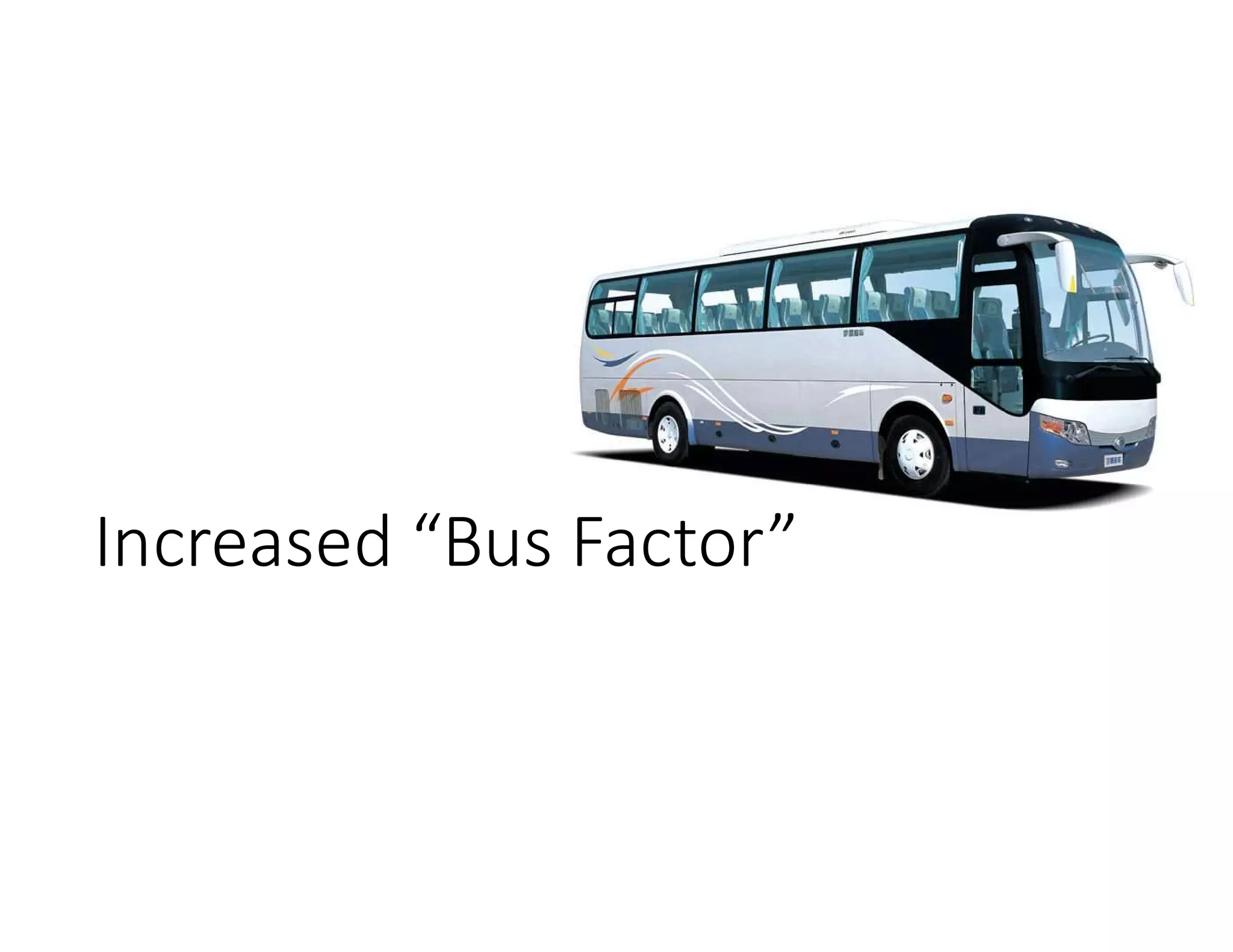 Increased “Bus Factor”
 