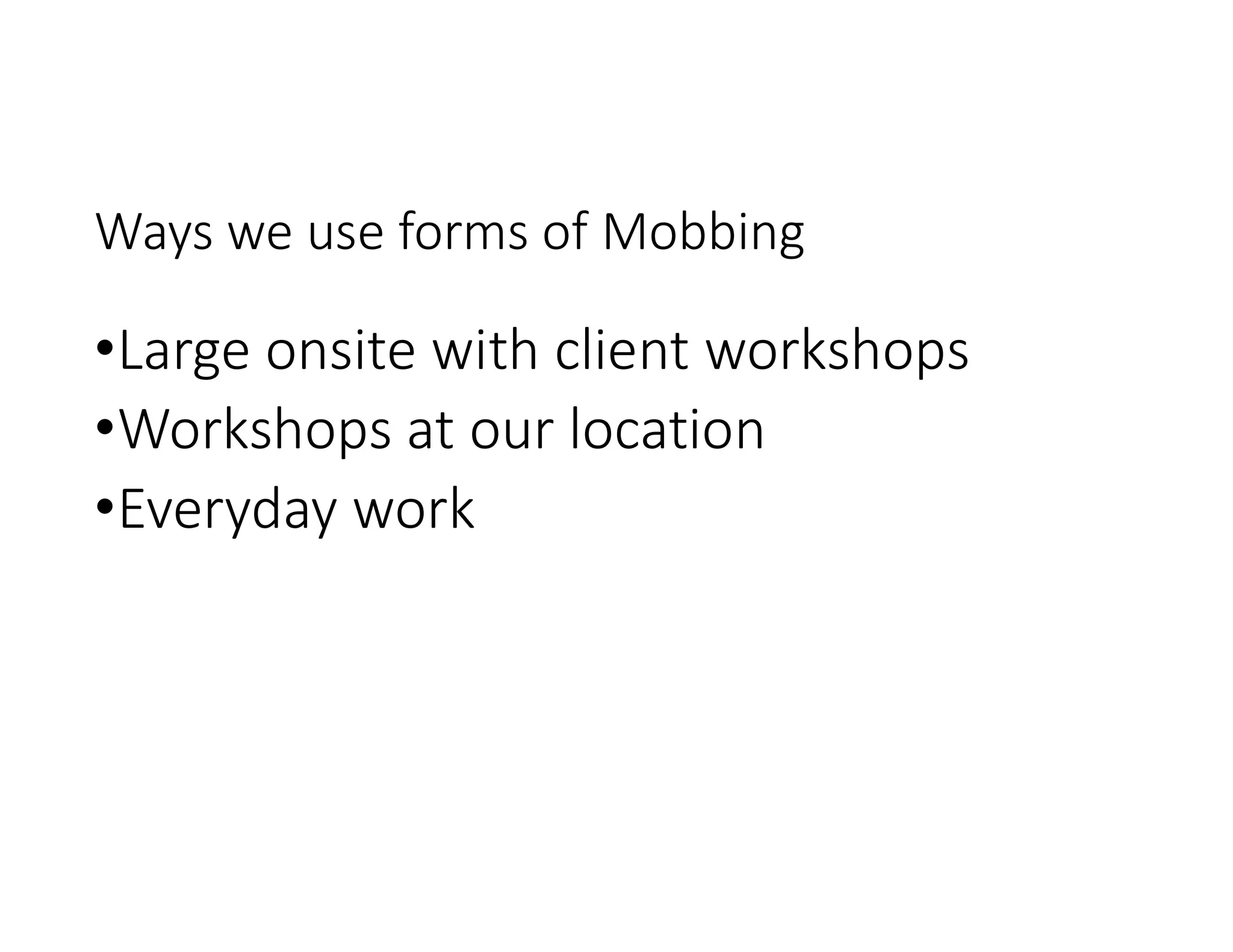 Ways we use forms of Mobbing
•Large onsite with client workshops
•Workshops at our location
•Everyday work
 