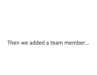 Then we added a team member…
 