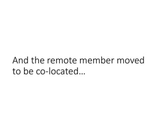 And the remote member moved
to be co-located…
 