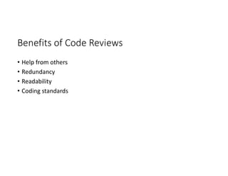 Benefits of Code Reviews
• Help from others
• Redundancy
• Readability
• Coding standards
 