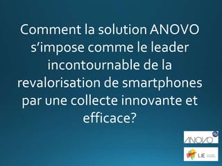 Comment la solution ANOVO
s’impose comme le leader
incontournable de la
revalorisation de smartphones
par une collecte innovante et
efficace?
 