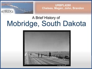 A Brief History of  Mobridge, South Dakota URBPL4280 Chelsea, Megan, John, Brandon 