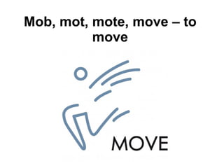 Mob, mot, mote, move – to move 