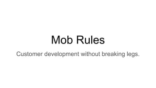 Mob Rules
Customer development without breaking legs.
 