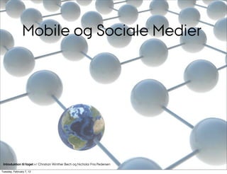 Mobile og Sociale Medier




 Introduktion til faget v/ Christian Winther Bech og Nicholai Friis Pedersen

Tuesday, February 7, 12
 