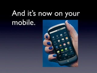 And it’s now on your
mobile.
 