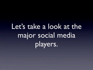 Let’s take a look at the
  major social media
         players.
 