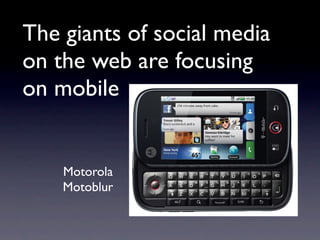 The giants of social media
on the web are focusing
on mobile


    Motorola
    Motoblur
 