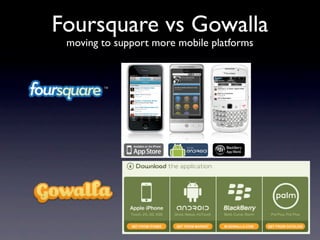 Foursquare vs Gowalla
 moving to support more mobile platforms
 