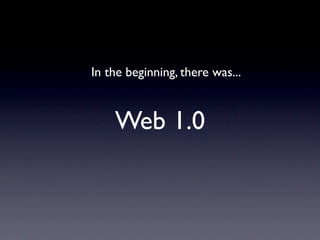 In the beginning, there was...



    Web 1.0
 