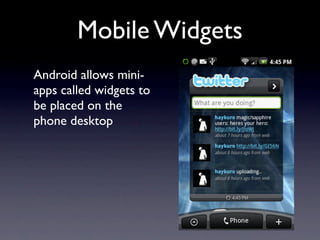 Mobile Widgets
Android allows mini-
apps called widgets to
be placed on the
phone desktop
 