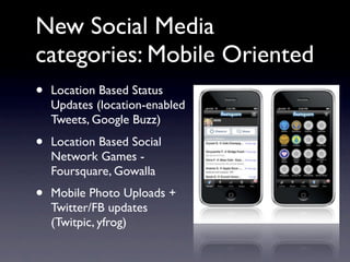 New Social Media
categories: Mobile Oriented
•   Location Based Status
    Updates (location-enabled
    Tweets, Google Buzz)

•   Location Based Social
    Network Games -
    Foursquare, Gowalla
•   Mobile Photo Uploads +
    Twitter/FB updates
    (Twitpic, yfrog)
 