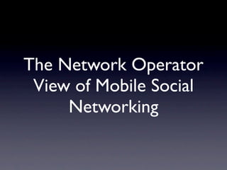 The Network Operator
 View of Mobile Social
     Networking
 