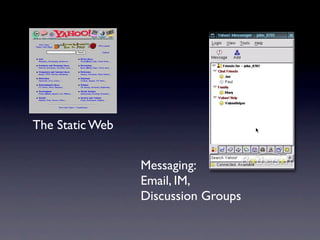 The Static Web


                 Messaging:
                 Email, IM,
                 Discussion Groups
 