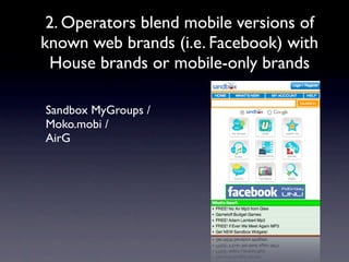 2. Operators blend mobile versions of
known web brands (i.e. Facebook) with
 House brands or mobile-only brands

Sandbox MyGroups /
Moko.mobi /
AirG
 
