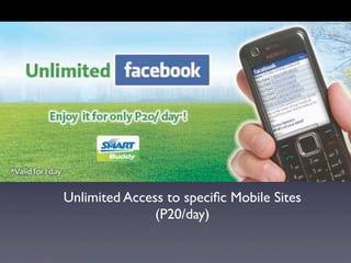 Unlimited Access to speciﬁc Mobile Sites
               (P20/day)
 