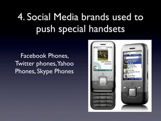 4. Social Media brands used to
     push special handsets

  Facebook Phones,
Twitter phones,Yahoo
Phones, Skype Phones
 