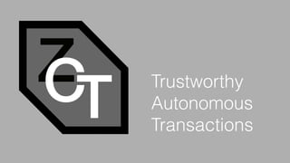 ZCT
Trustworthy
Autonomous
Transactions
 