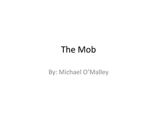 The Mob By: Michael O’Malley 