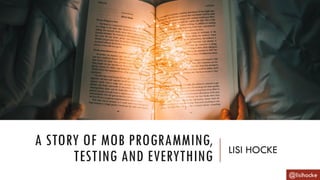 A STORY OF MOB PROGRAMMING,
TESTING AND EVERYTHING LISI HOCKE
@lisihocke
 
