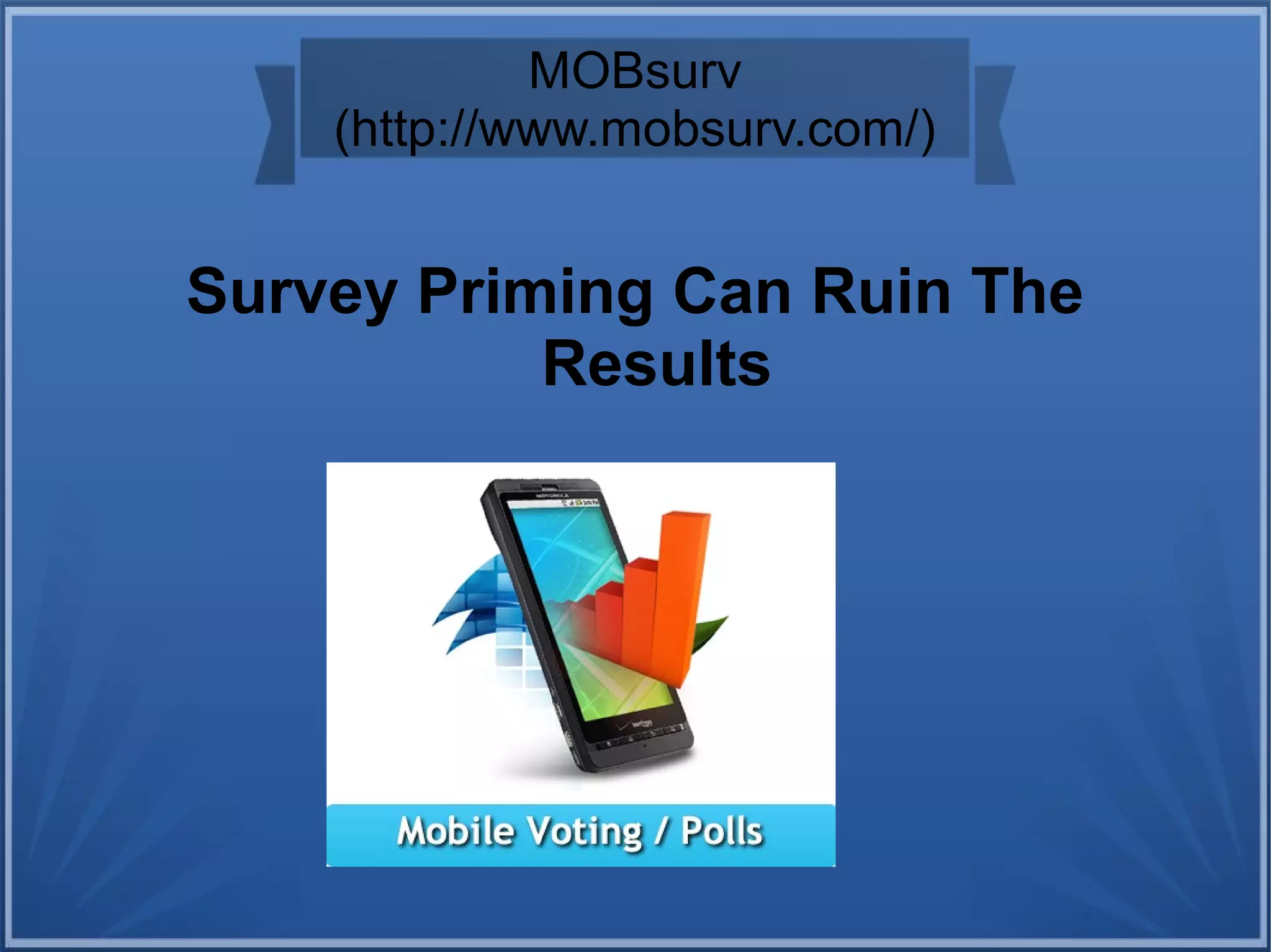 MOBsurv
(http://www.mobsurv.com/)
Survey Priming Can Ruin The
Results
 