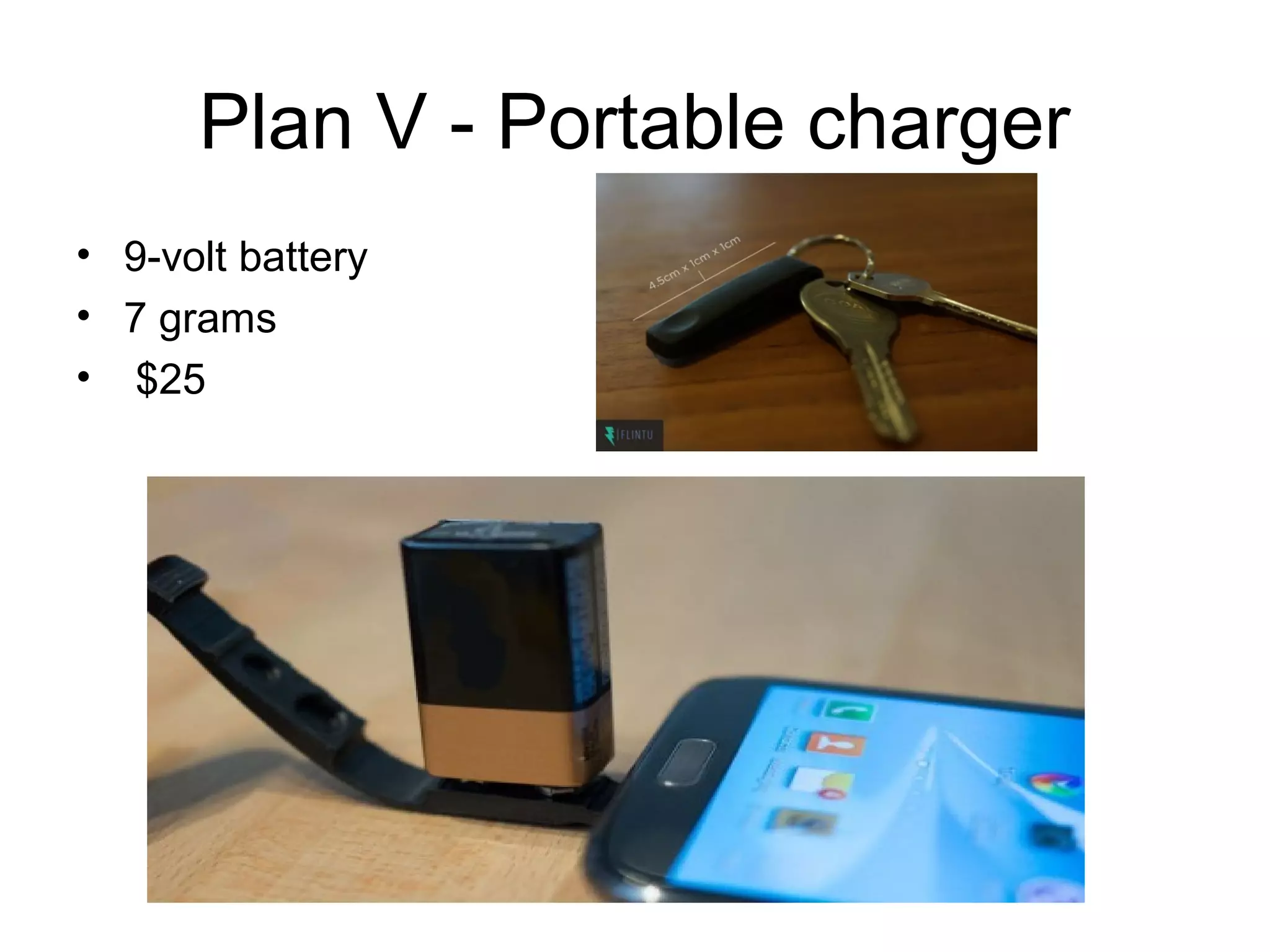 Plan V - Portable charger
• 9-volt battery
• 7 grams
• $25
