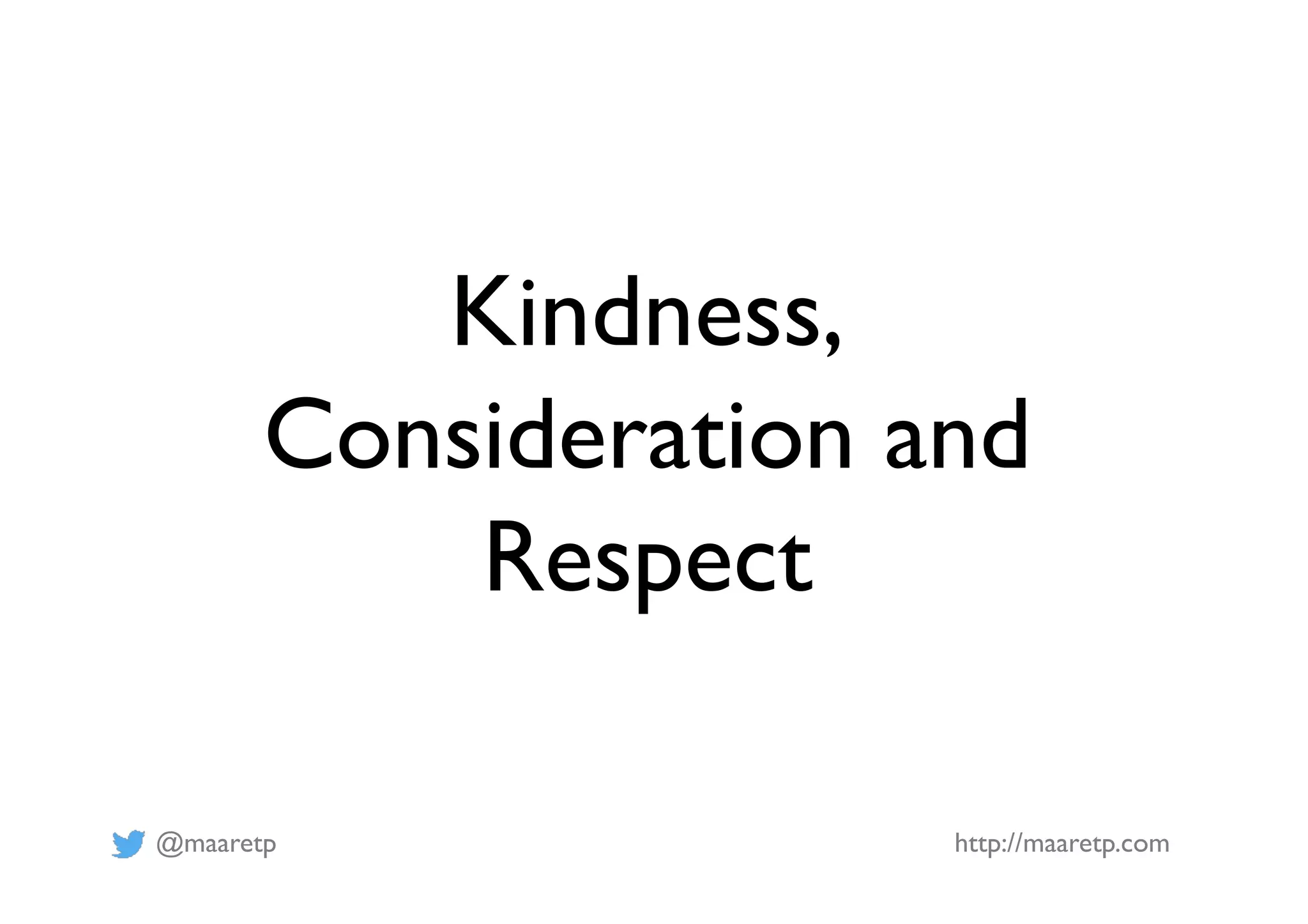 @maaretp http://maaretp.com
Kindness,
Consideration and
Respect
 