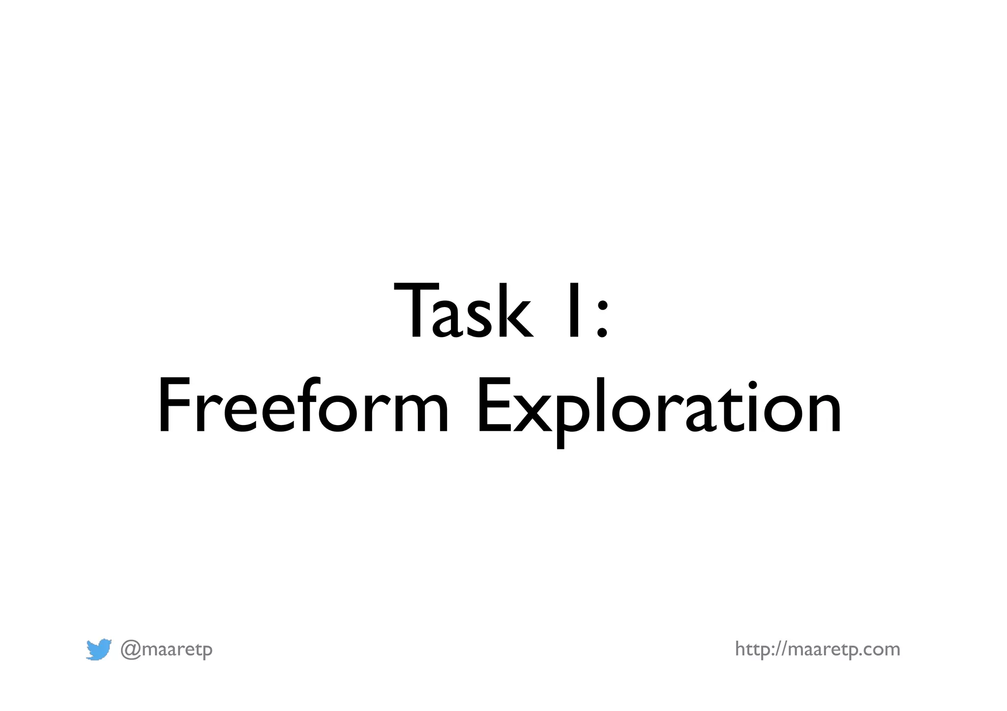 @maaretp http://maaretp.com
Task 1:
Freeform Exploration
 